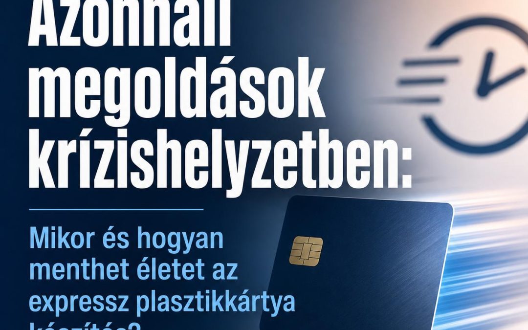 Azonnali megoldások krízishelyzetben: Mikor és hogyan menthet életet az expressz plasztikkártya készítés?