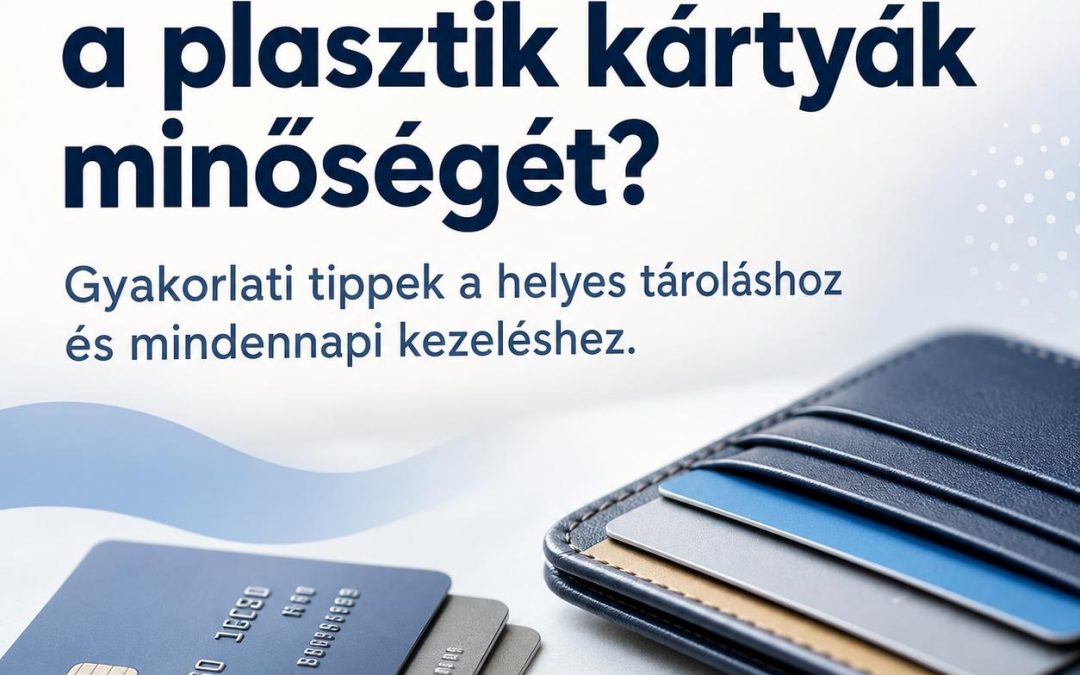 Hogyan őrizzük meg a plasztik kártyák minőségét? Gyakorlati tippek a helyes tároláshoz és mindennapi kezeléshez