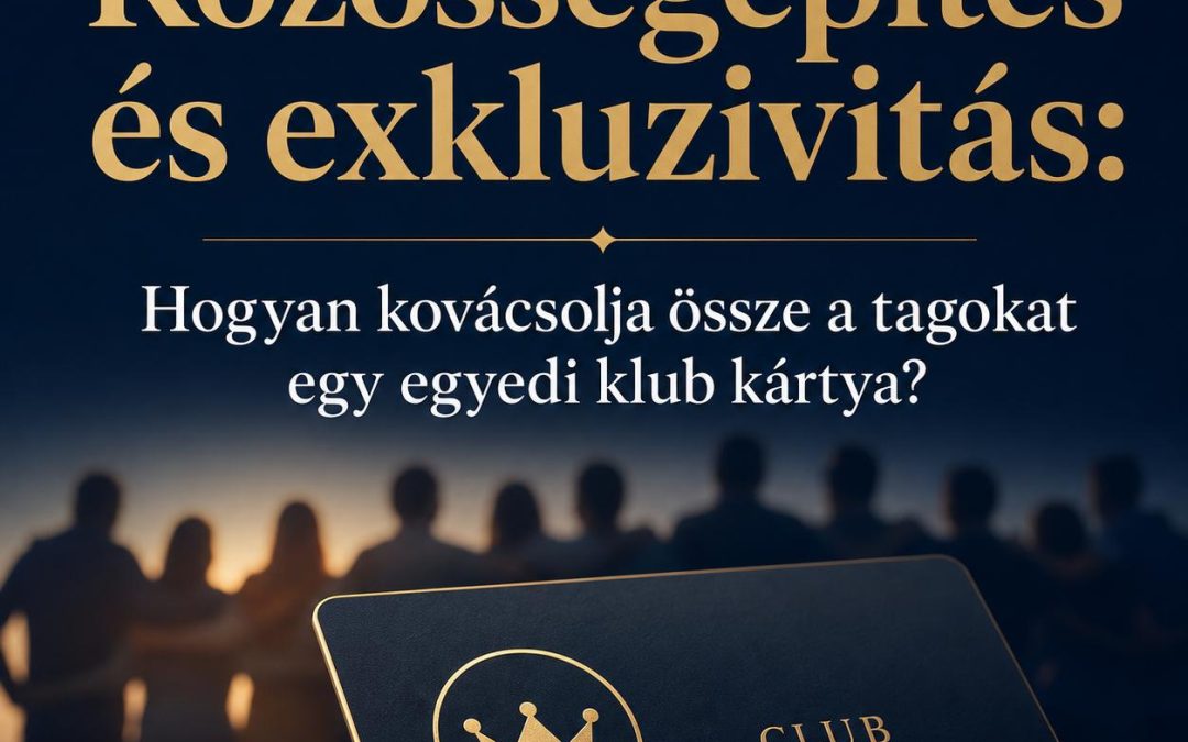 Közösségépítés és exkluzivitás: Hogyan kovácsolja össze a tagokat egy egyedi klub kártya?