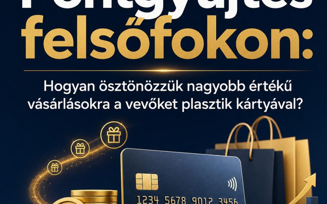 Pontgyűjtés felsőfokon: Hogyan ösztönözzük nagyobb értékű vásárlásokra a vevőket plasztik kártyával?