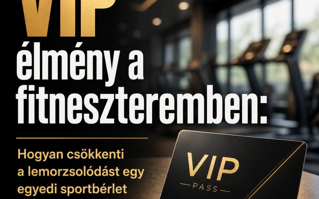 VIP élmény a fitneszteremben: Hogyan csökkenti a lemorzsolódást egy egyedi sportbérlet kártyával?