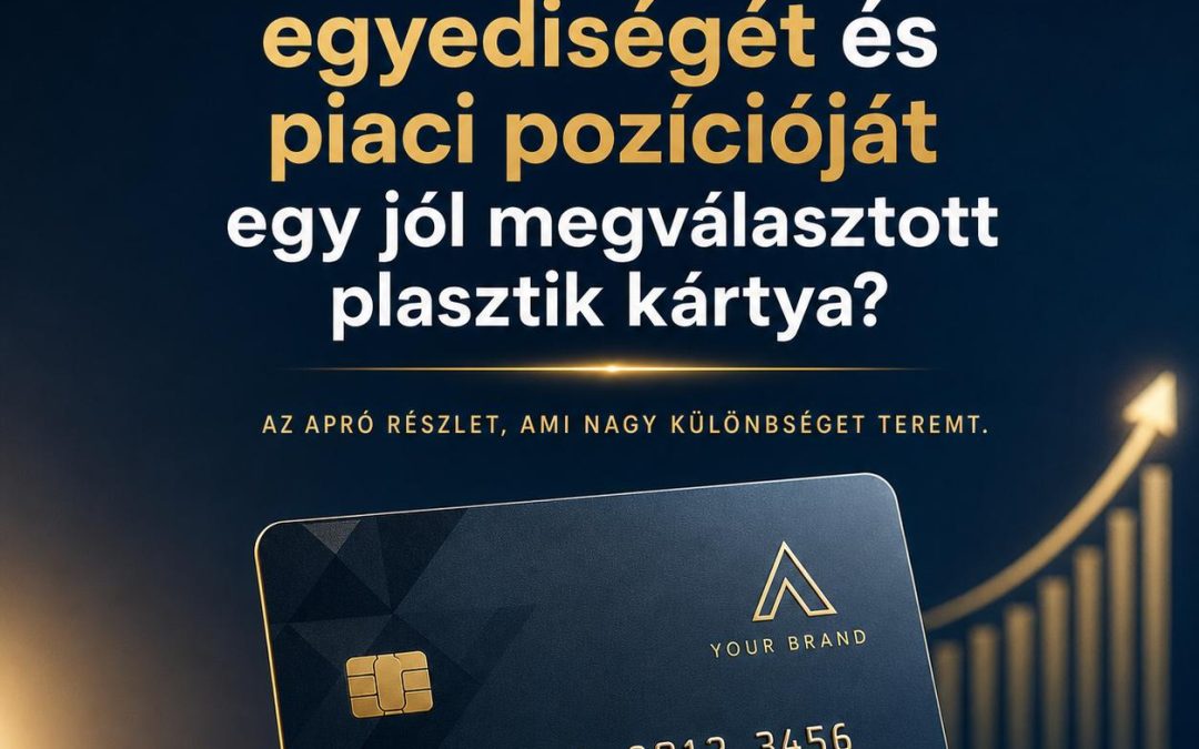 Hogyan erősíti a vállalkozás egyediségét és piaci pozícióját egy jól megválasztott plasztik kártya?